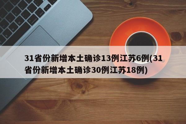 31省份新增本土确诊13例江苏6例(31省份新增本土确诊30例江苏18例)