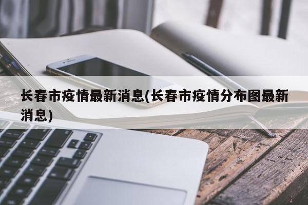 长春市疫情最新消息(长春市疫情分布图最新消息)