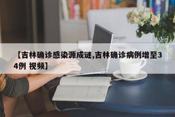 【吉林确诊感染源成谜,吉林确诊病例增至34例 视频】