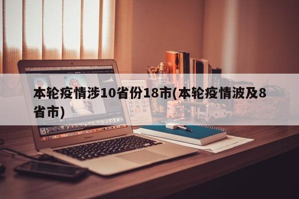 本轮疫情涉10省份18市(本轮疫情波及8省市)