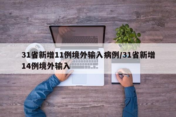 31省新增11例境外输入病例/31省新增14例境外输入