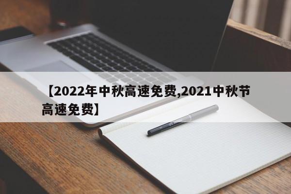 【2022年中秋高速免费,2021中秋节高速免费】