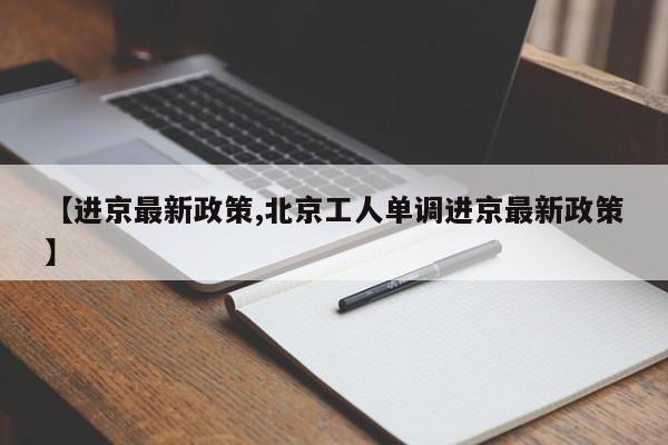 【进京最新政策,北京工人单调进京最新政策】