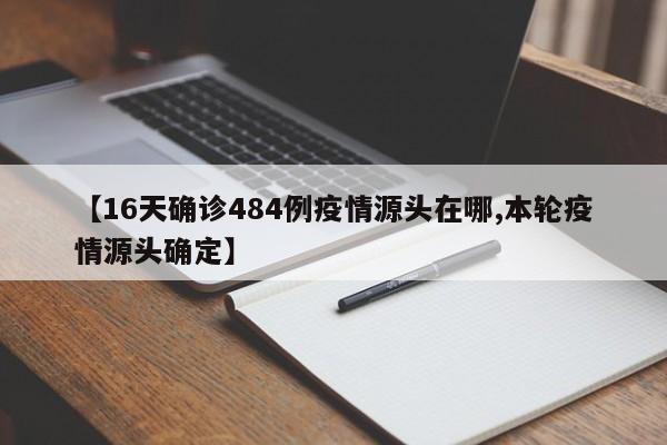 【16天确诊484例疫情源头在哪,本轮疫情源头确定】