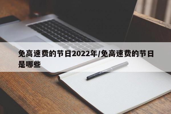 免高速费的节日2022年/免高速费的节日是哪些