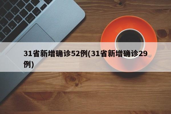 31省新增确诊52例(31省新增确诊29例)