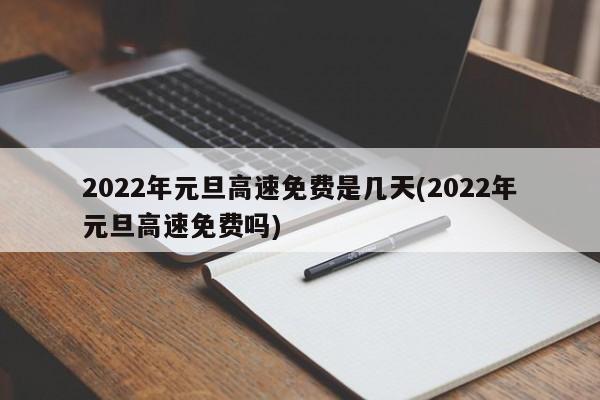 2022年元旦高速免费是几天(2022年元旦高速免费吗)