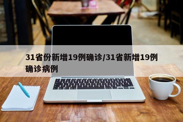 31省份新增19例确诊/31省新增19例确诊病例