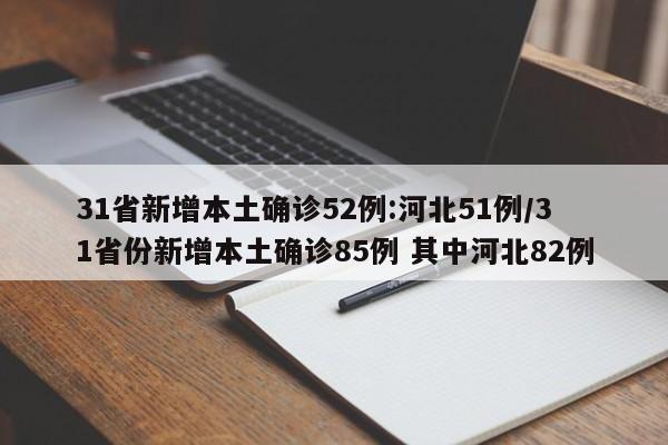 31省新增本土确诊52例:河北51例/31省份新增本土确诊85例 其中河北82例