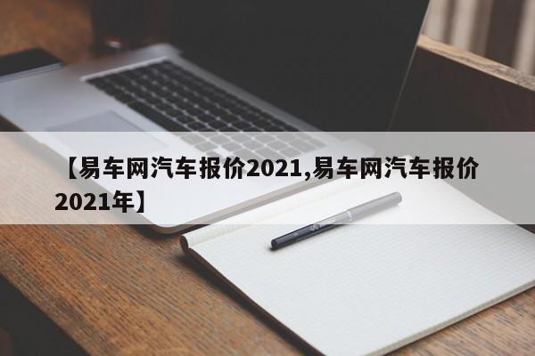 【易车网汽车报价2021,易车网汽车报价2021年】