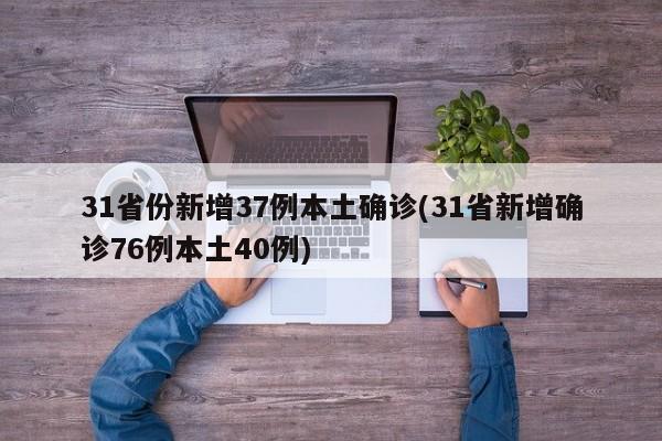 31省份新增37例本土确诊(31省新增确诊76例本土40例)