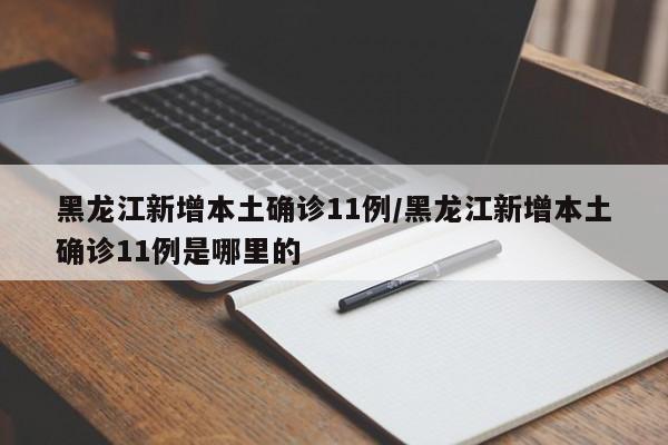 黑龙江新增本土确诊11例/黑龙江新增本土确诊11例是哪里的