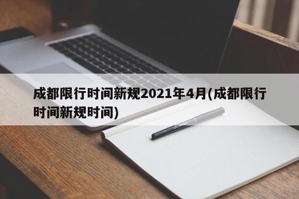 成都限行时间新规2021年4月(成都限行时间新规时间)