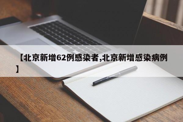 【北京新增62例感染者,北京新增感染病例】