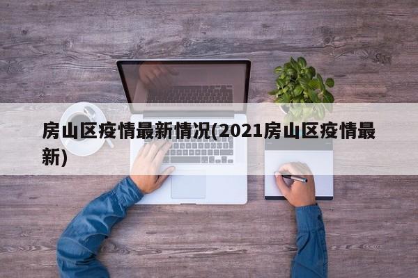 房山区疫情最新情况(2021房山区疫情最新)