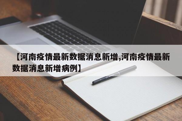 【河南疫情最新数据消息新增,河南疫情最新数据消息新增病例】