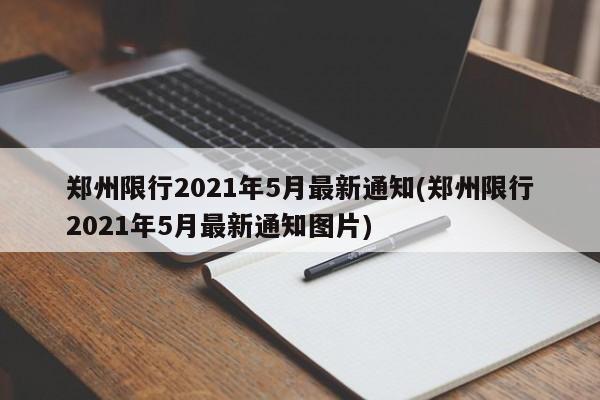 郑州限行2021年5月最新通知(郑州限行2021年5月最新通知图片)